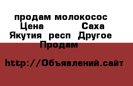 продам молокосос › Цена ­ 3 500 - Саха (Якутия) респ. Другое » Продам   